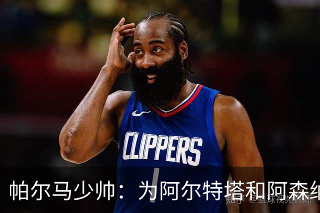 帕尔马少帅：为阿尔特塔和阿森纳高兴，他实际上比人们看到的更棒
