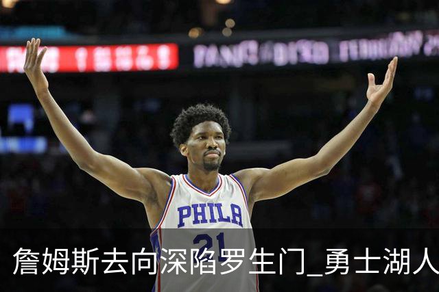 詹姆斯去向深陷罗生门 勇士湖人骑士各有难处？