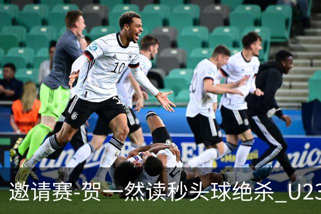 邀请赛-贺一然读秒头球绝杀 U23国足1-0力克塔吉克斯坦